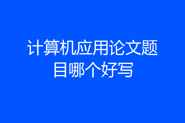 计算机应用论文题目哪个好写