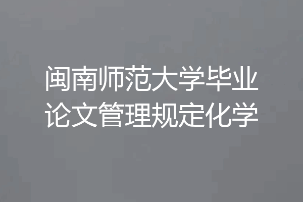 闽南师范大学毕业论文管理规定化学