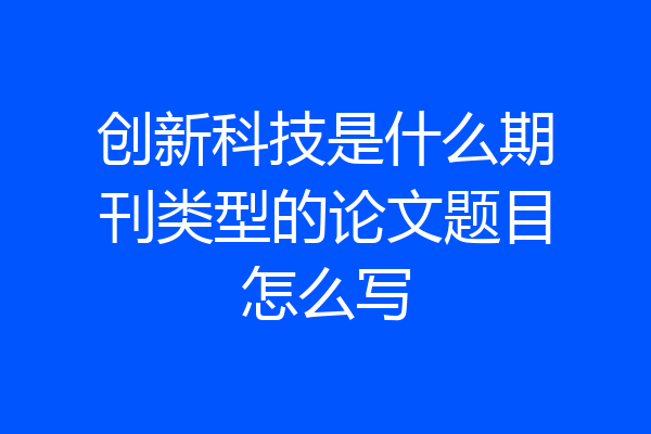 创新科技是什么期刊类型的论文题目怎么写