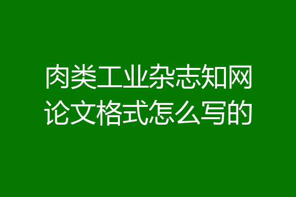 肉类工业杂志知网论文格式怎么写的