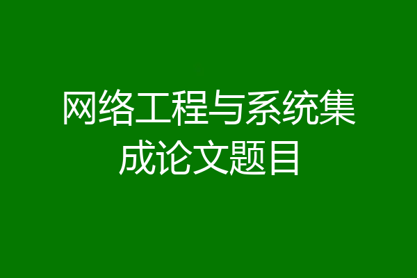 网络工程与系统集成论文题目