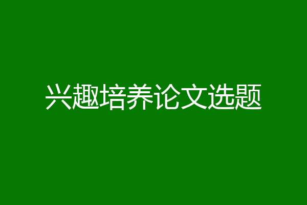兴趣培养论文选题