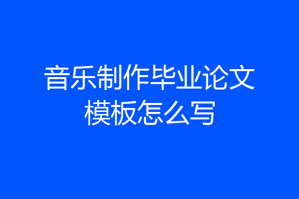 音乐制作毕业论文模板怎么写