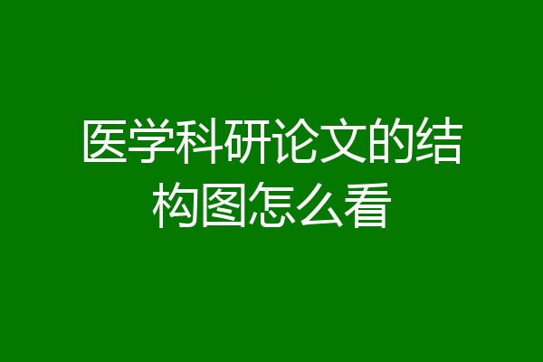 医学科研论文的结构图怎么看