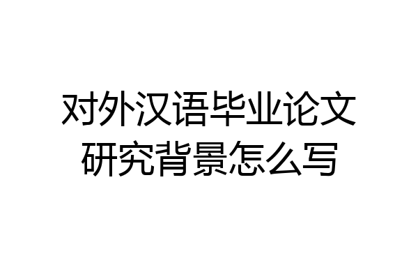 对外汉语毕业论文研究背景怎么写