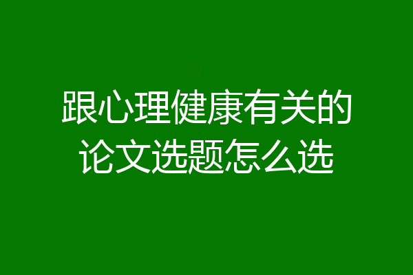跟心理健康有关的论文选题怎么选