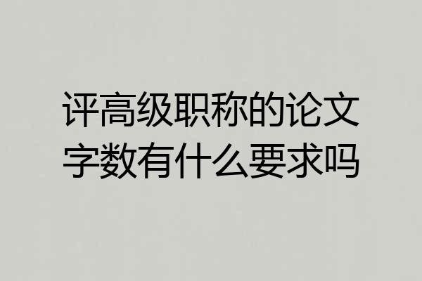 评高级职称的论文字数有什么要求吗