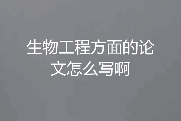 生物工程方面的论文怎么写啊