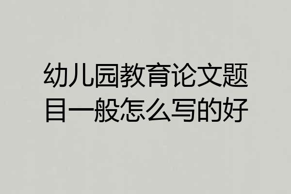 幼儿园教育论文题目一般怎么写的好