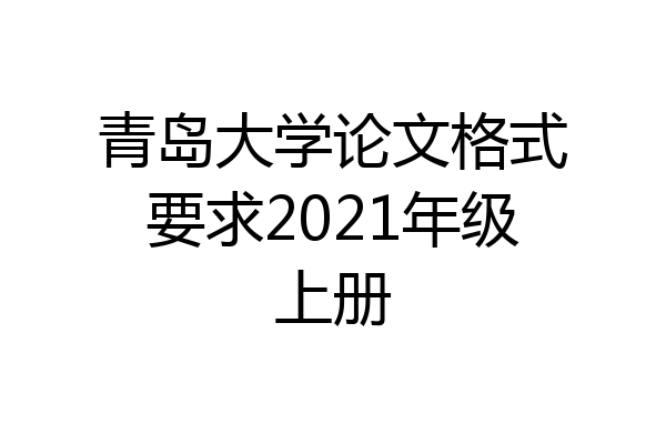 青岛大学论文格式要求2021年级上册