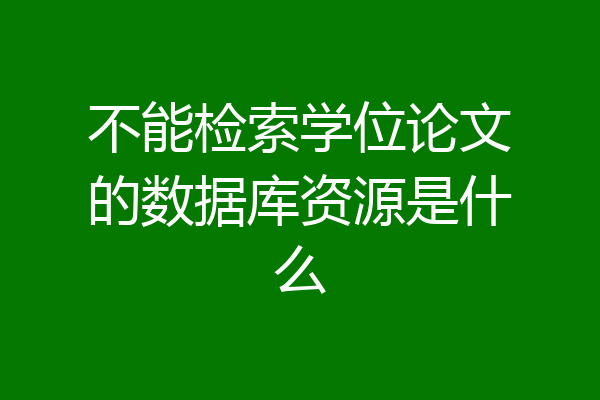 不能检索学位论文的数据库资源是什么