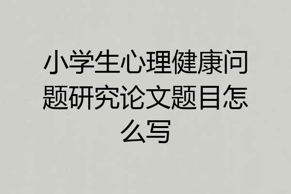 小学生心理健康问题研究论文题目怎么写