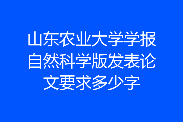 山东农业大学学报自然科学版发表论文要求多少字