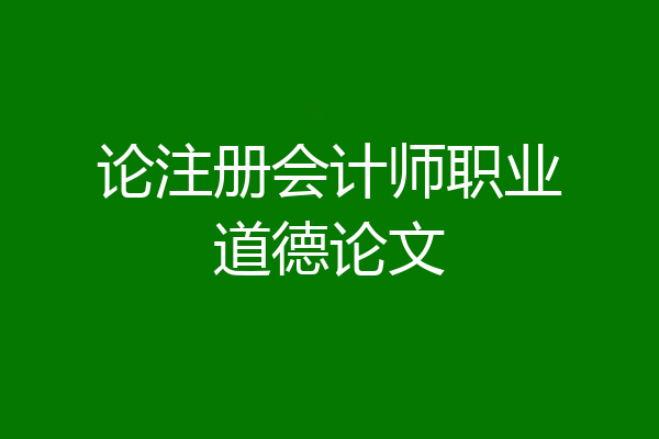 论注册会计师职业道德论文