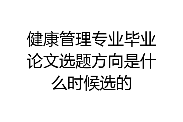 健康管理专业毕业论文选题方向是什么时候选的