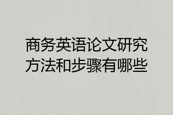 商务英语论文研究方法和步骤有哪些