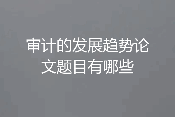审计的发展趋势论文题目有哪些