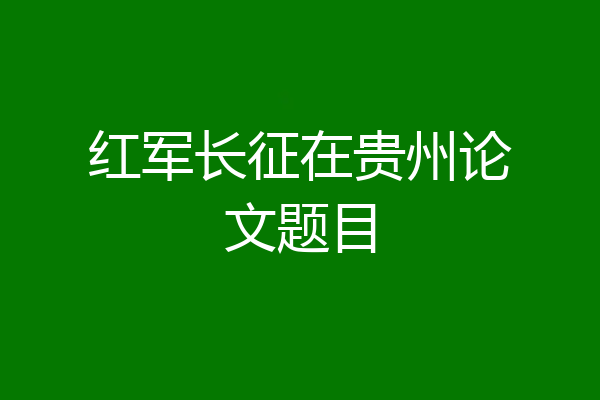 红军长征在贵州论文题目
