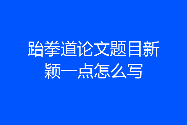 跆拳道论文题目新颖一点怎么写