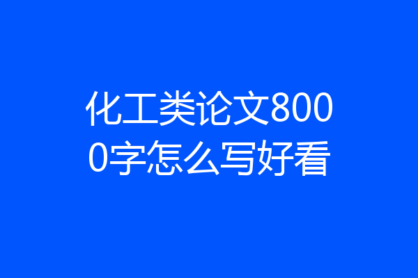 化工类论文8000字怎么写好看