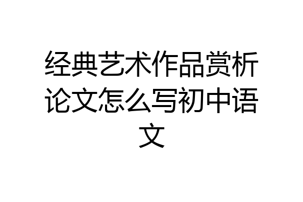 经典艺术作品赏析论文怎么写初中语文