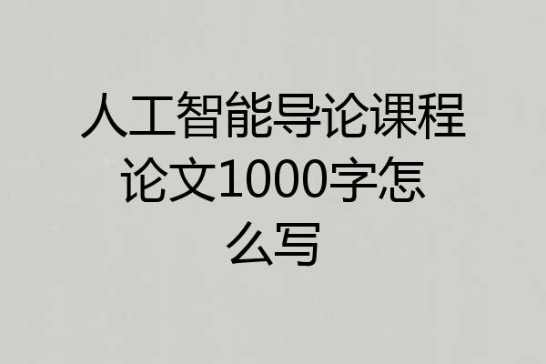 人工智能导论课程论文1000字怎么写