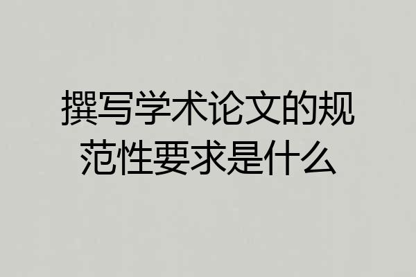 撰写学术论文的规范性要求是什么