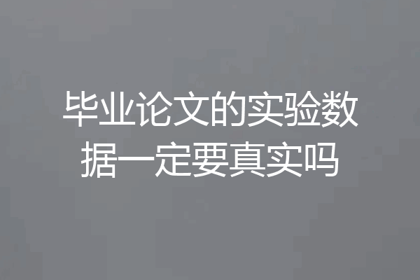 毕业论文的实验数据一定要真实吗