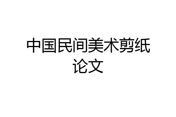 中国民间美术剪纸论文