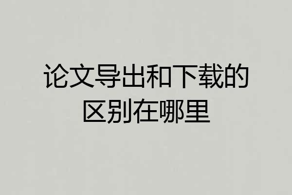论文导出和下载的区别在哪里