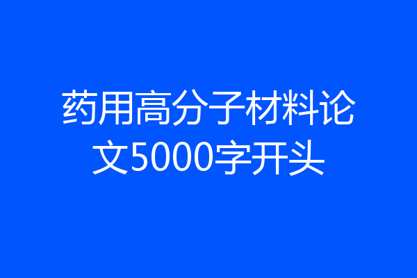 药用高分子材料论文5000字开头