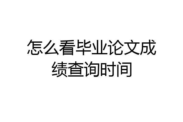 怎么看毕业论文成绩查询时间