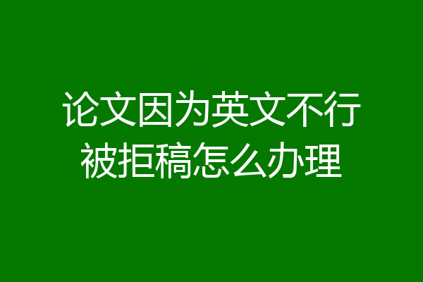 论文因为英文不行被拒稿怎么办理