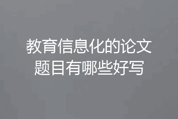 教育信息化的论文题目有哪些好写