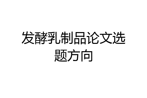 发酵乳制品论文选题方向