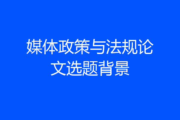 媒体政策与法规论文选题背景