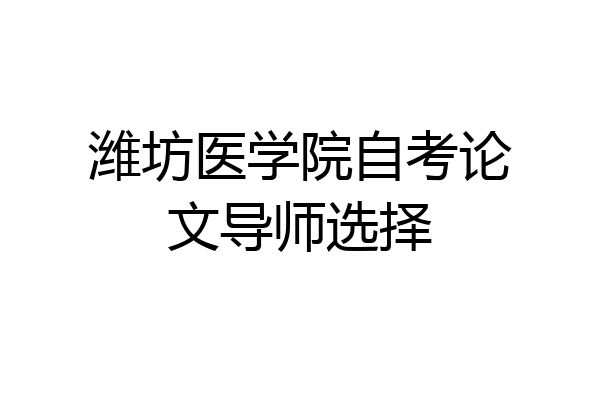 潍坊医学院自考论文导师选择
