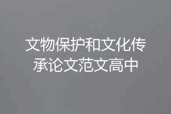文物保护和文化传承论文范文高中