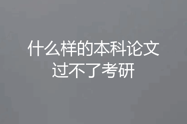 什么样的本科论文过不了考研