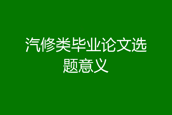 汽修类毕业论文选题意义