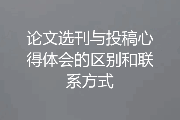 论文选刊与投稿心得体会的区别和联系方式