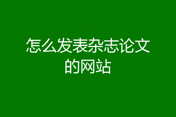 怎么发表杂志论文的网站