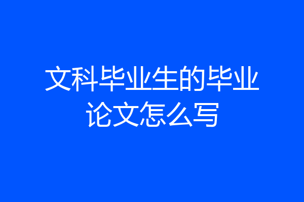 文科毕业生的毕业论文怎么写