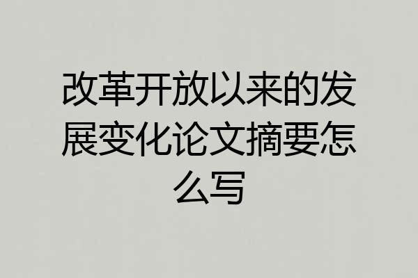 改革开放以来的发展变化论文摘要怎么写