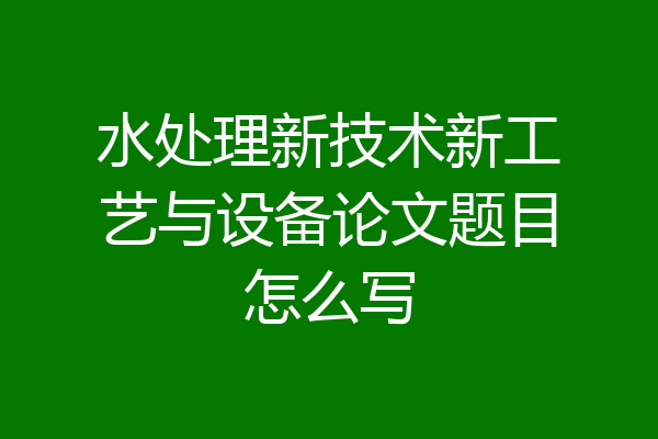 水处理新技术新工艺与设备论文题目怎么写