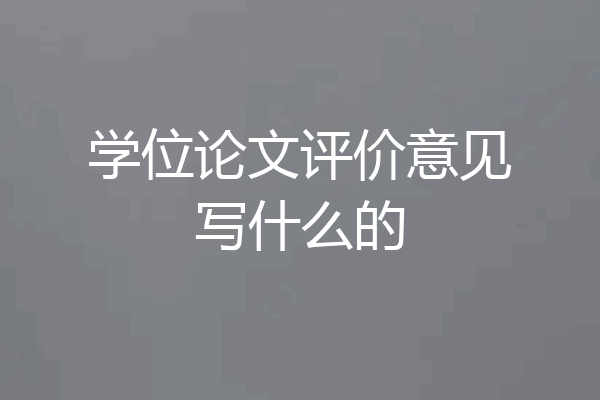 学位论文评价意见写什么的
