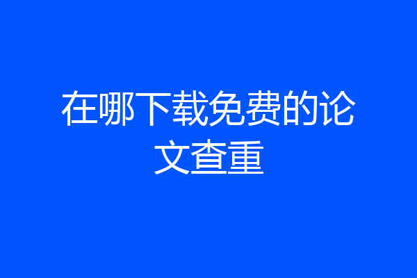 在哪下载免费的论文查重