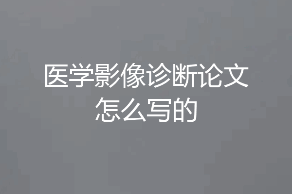医学影像诊断论文怎么写的