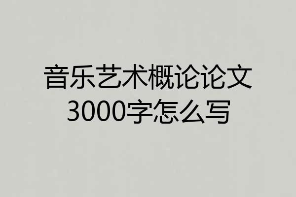 音乐艺术概论论文3000字怎么写