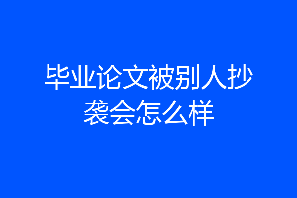 毕业论文被别人抄袭会怎么样